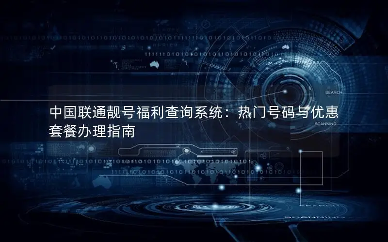 中国联通靓号福利查询系统：热门号码与优惠套餐办理指南
