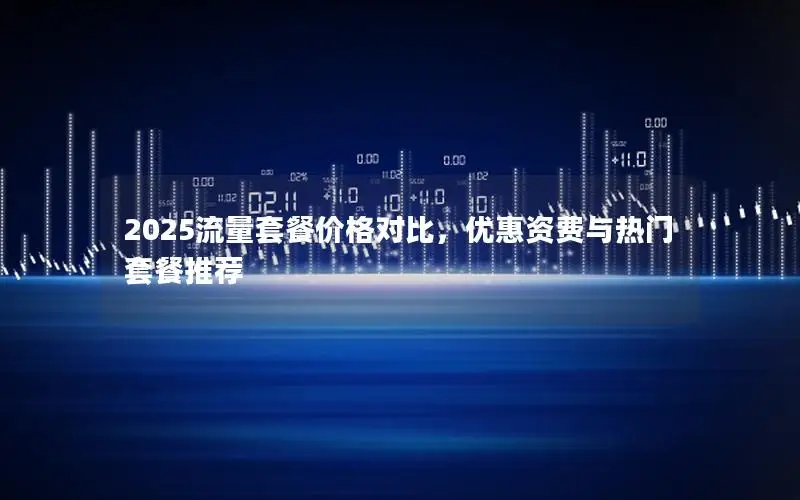 2025流量套餐价格对比，优惠资费与热门套餐推荐