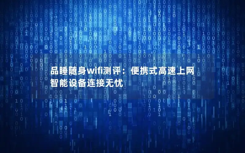 品睡随身wifi测评：便携式高速上网 智能设备连接无忧