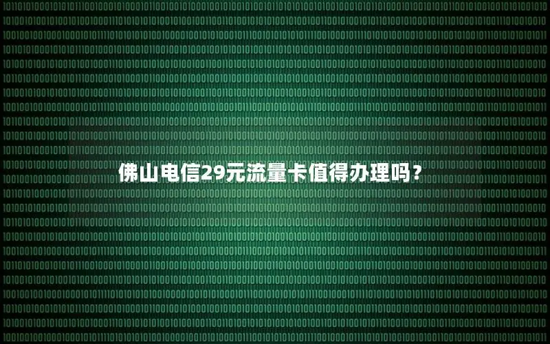 佛山电信29元流量卡值得办理吗？