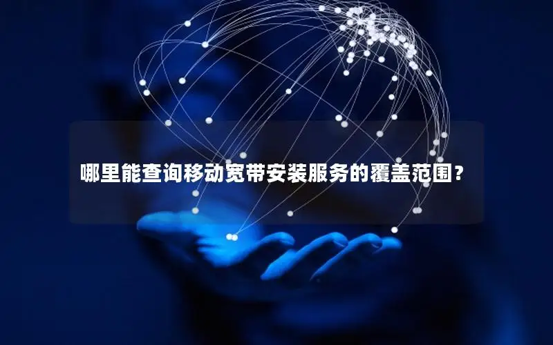 哪里能查询移动宽带安装服务的覆盖范围？