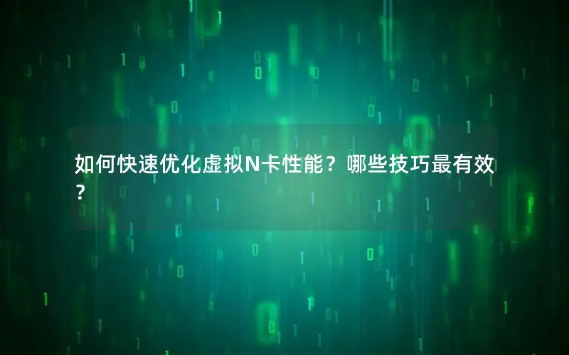 如何快速优化虚拟N卡性能？哪些技巧最有效？