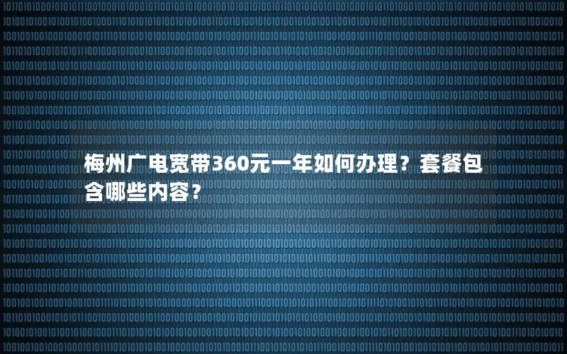 梅州广电宽带360元一年如何办理？套餐包含哪些内容？