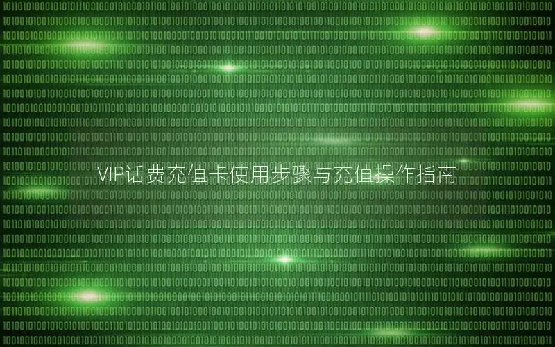 VIP话费充值卡使用步骤与充值操作指南