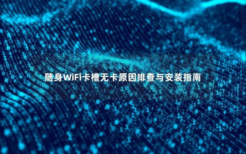 随身WiFi卡槽无卡原因排查与安装指南