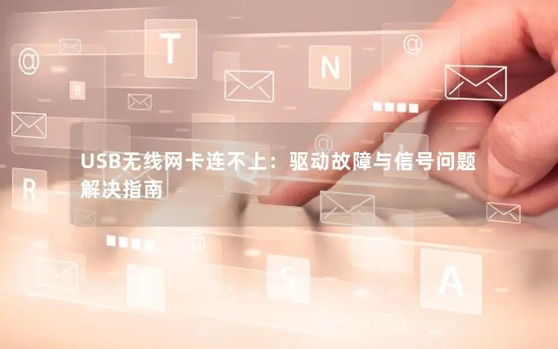 USB无线网卡连不上：驱动故障与信号问题解决指南