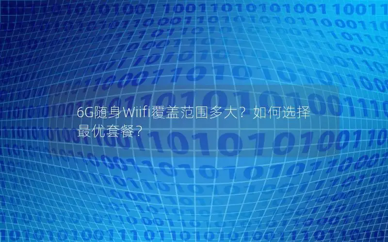 6G随身Wiifi覆盖范围多大？如何选择最优套餐？