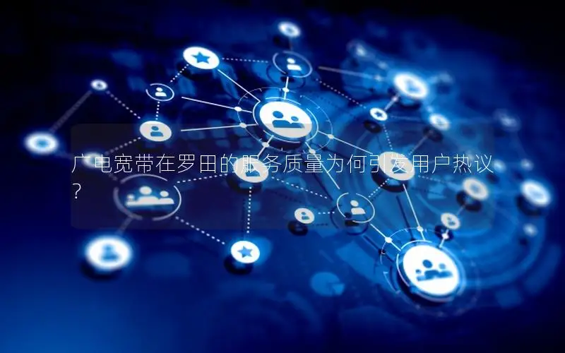 广电宽带在罗田的服务质量为何引发用户热议？
