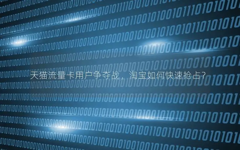 天猫流量卡用户争夺战，淘宝如何快速抢占？