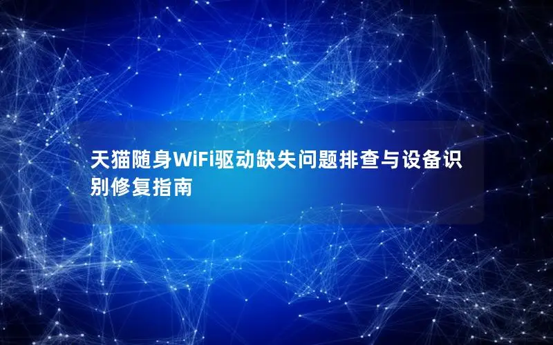 天猫随身WiFi驱动缺失问题排查与设备识别修复指南