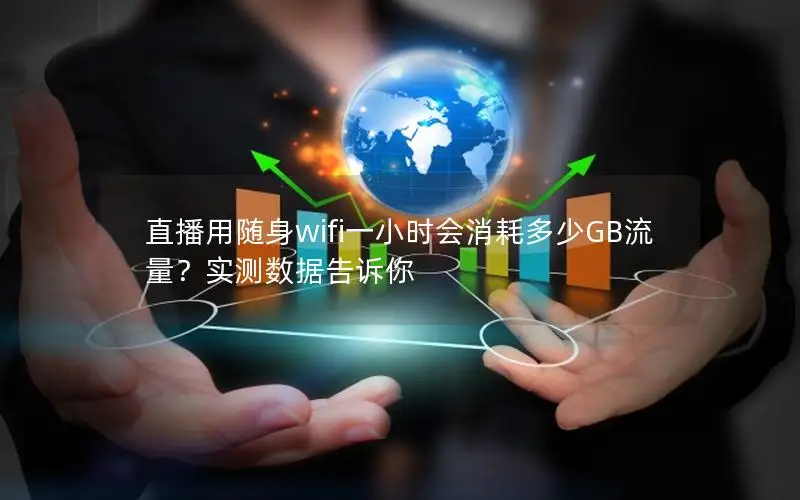 直播用随身wifi一小时会消耗多少GB流量？实测数据告诉你