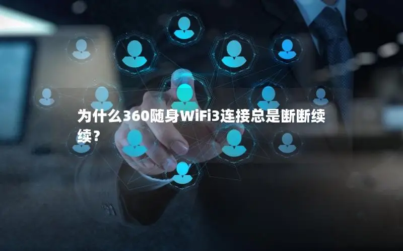 为什么360随身WiFi3连接总是断断续续？
