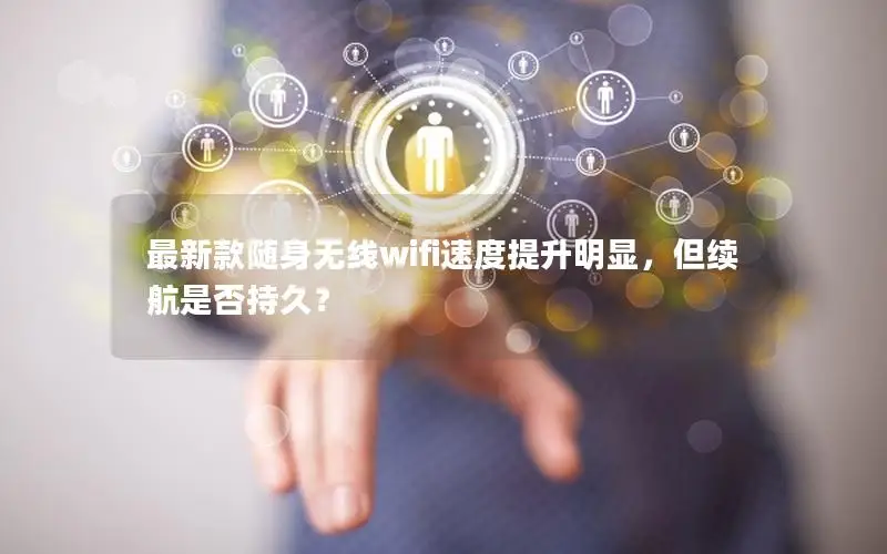 最新款随身无线wifi速度提升明显，但续航是否持久？
