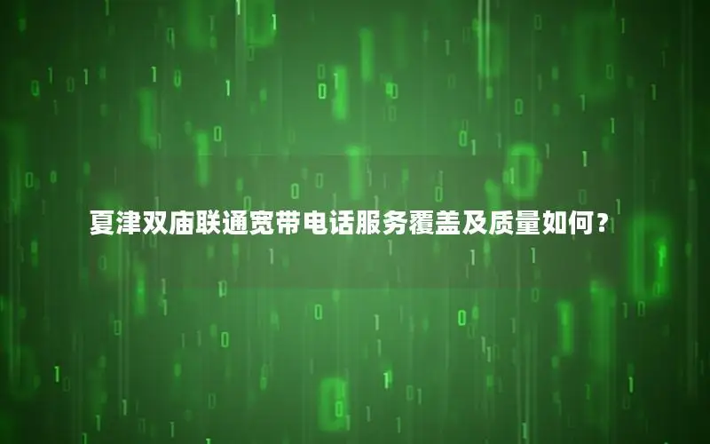 夏津双庙联通宽带电话服务覆盖及质量如何？