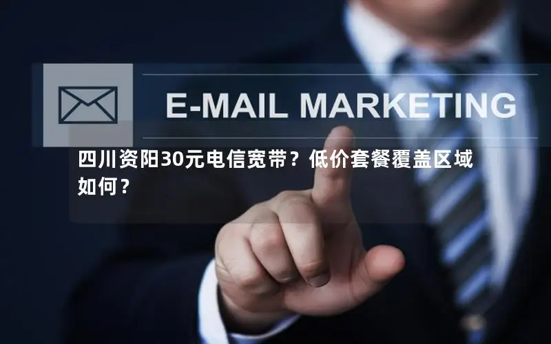 四川资阳30元电信宽带？低价套餐覆盖区域如何？