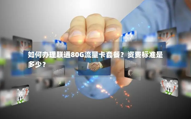如何办理联通80G流量卡套餐？资费标准是多少？