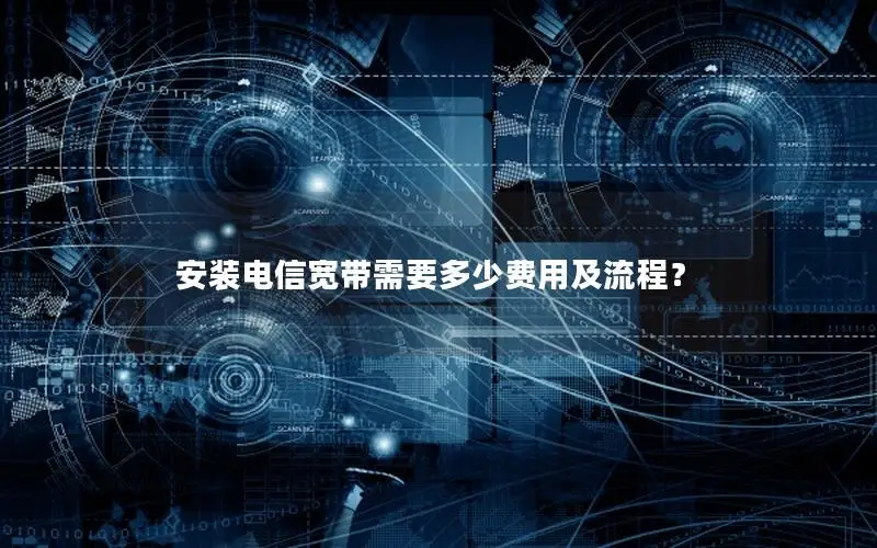 安装电信宽带需要多少费用及流程？