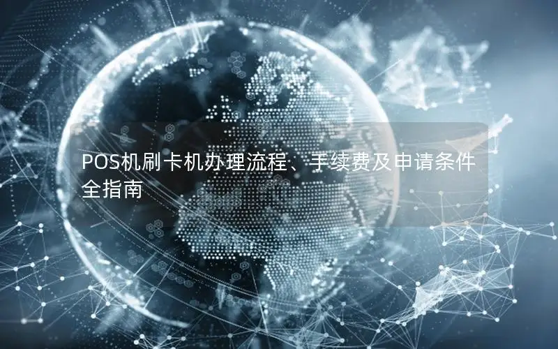 POS机刷卡机办理流程、手续费及申请条件全指南
