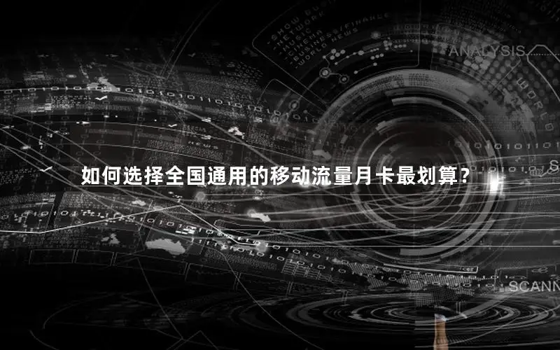 如何选择全国通用的移动流量月卡最划算？