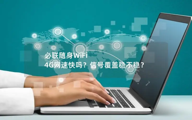 必联随身WiFi 4G网速快吗？信号覆盖稳不稳？