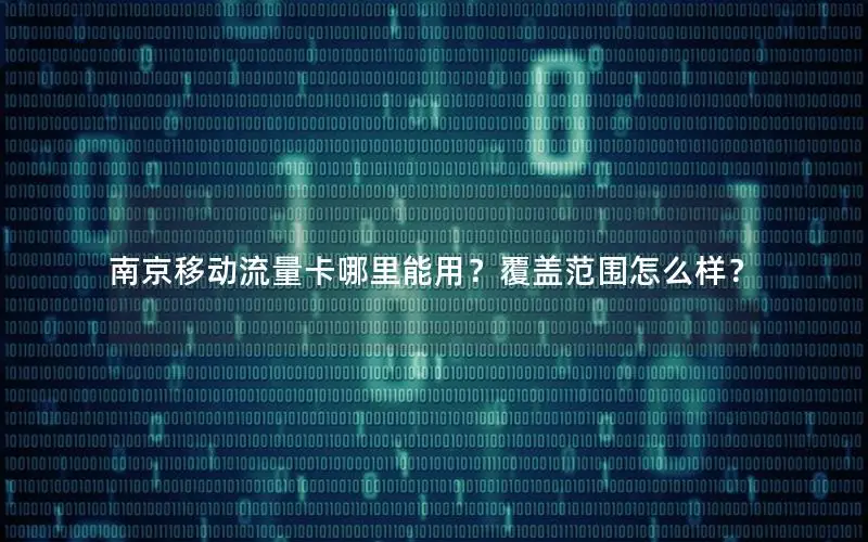 南京移动流量卡哪里能用？覆盖范围怎么样？