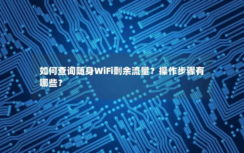 如何查询随身WiFi剩余流量？操作步骤有哪些？