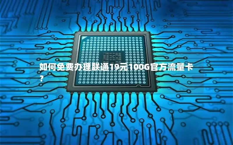 如何免费办理联通19元100G官方流量卡？
