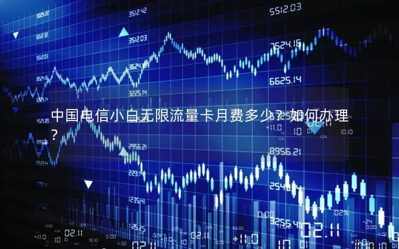 中国电信小白无限流量卡月费多少？如何办理？