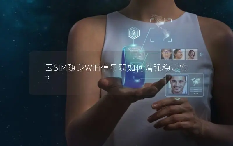 云SIM随身WiFi信号弱如何增强稳定性？