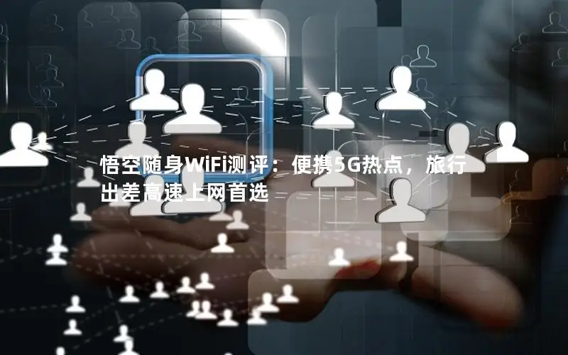 悟空随身WiFi测评：便携5G热点，旅行出差高速上网首选
