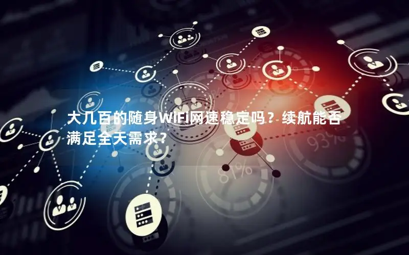 大几百的随身WiFi网速稳定吗？续航能否满足全天需求？