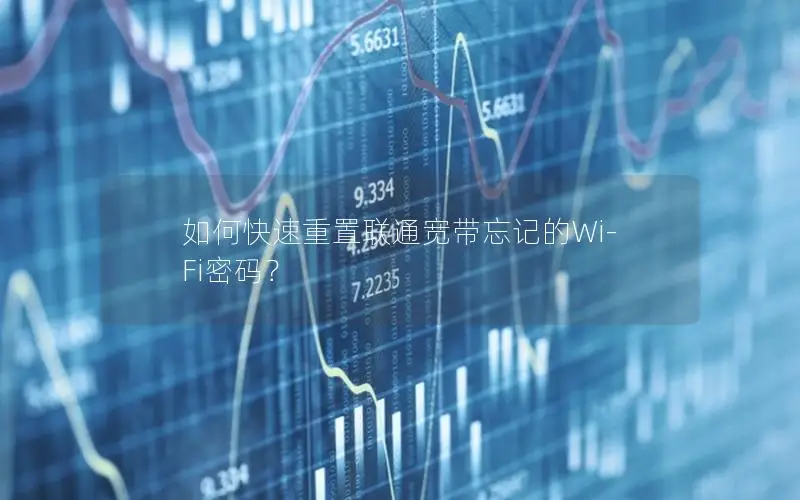 如何快速重置联通宽带忘记的Wi-Fi密码？
