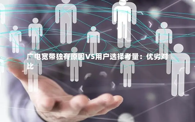 广电宽带独有原因VS用户选择考量：优劣对比