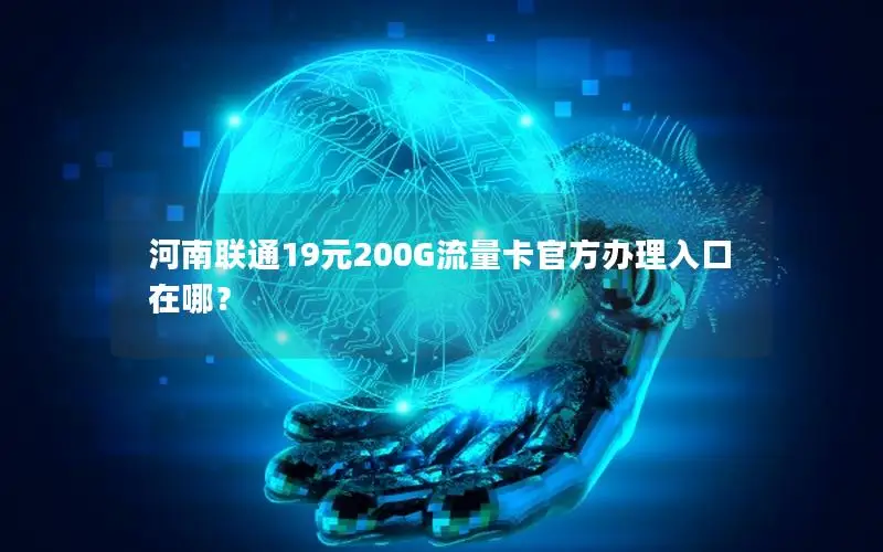 河南联通19元200G流量卡官方办理入口在哪？