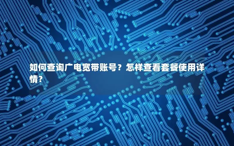 如何查询广电宽带账号？怎样查看套餐使用详情？