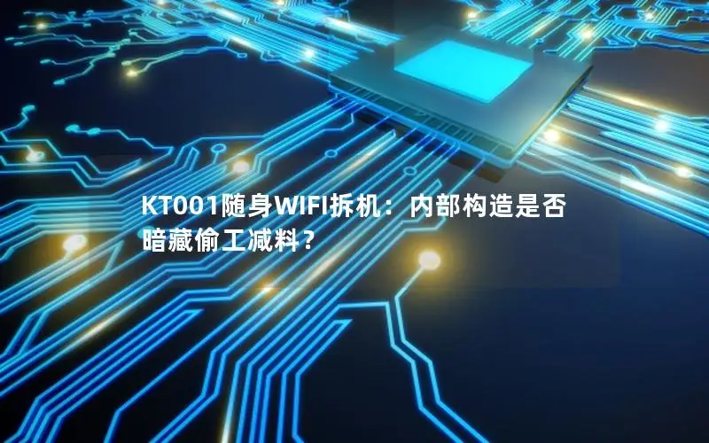 KT001随身WIFI拆机：内部构造是否暗藏偷工减料？