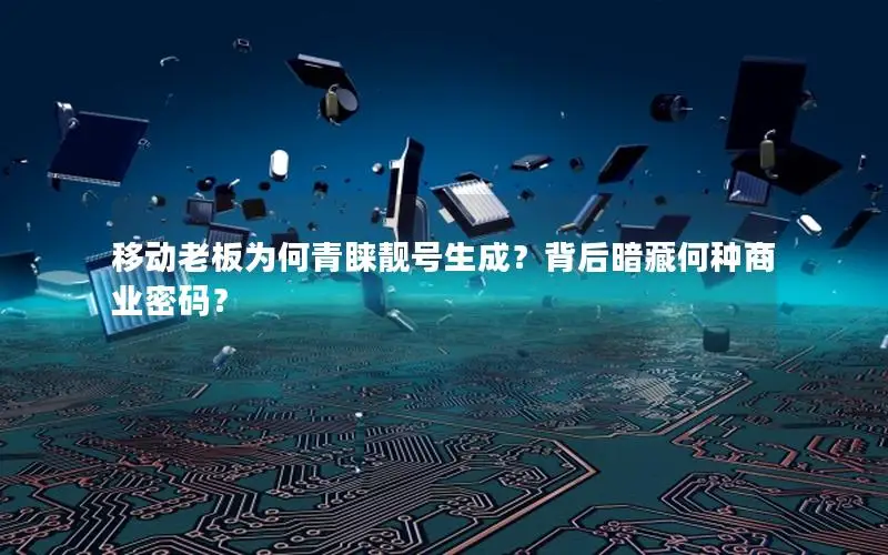移动老板为何青睐靓号生成？背后暗藏何种商业密码？