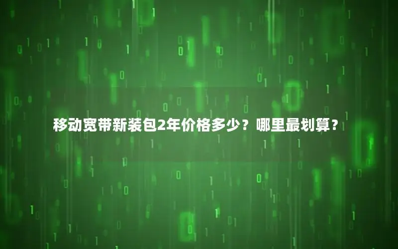 移动宽带新装包2年价格多少？哪里最划算？