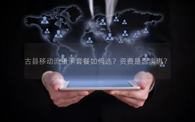 古县移动流量卡套餐如何选？资费是否实惠？