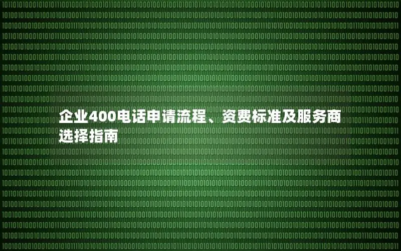 企业400电话申请流程、资费标准及服务商选择指南