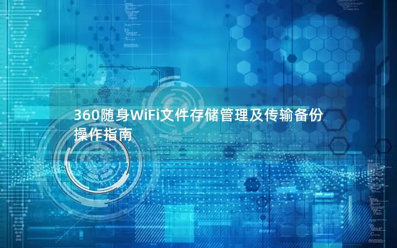 360随身WiFi文件存储管理及传输备份操作指南