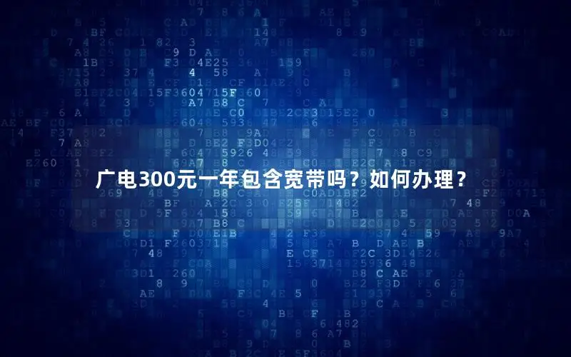 广电300元一年包含宽带吗？如何办理？