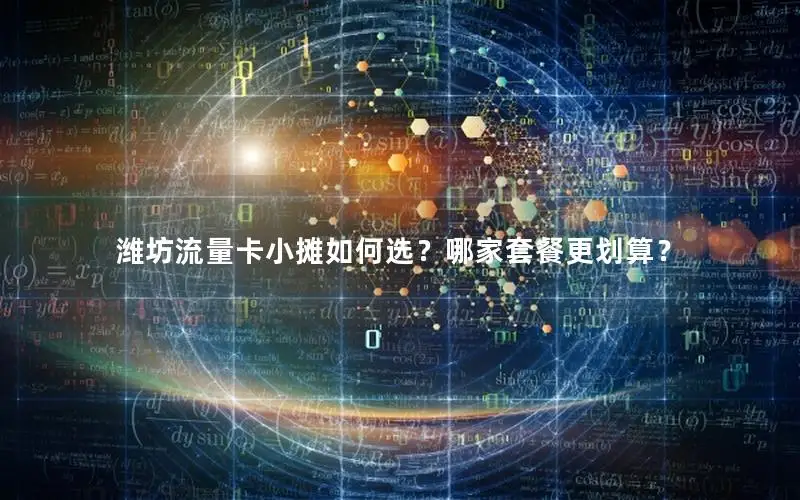 潍坊流量卡小摊如何选？哪家套餐更划算？