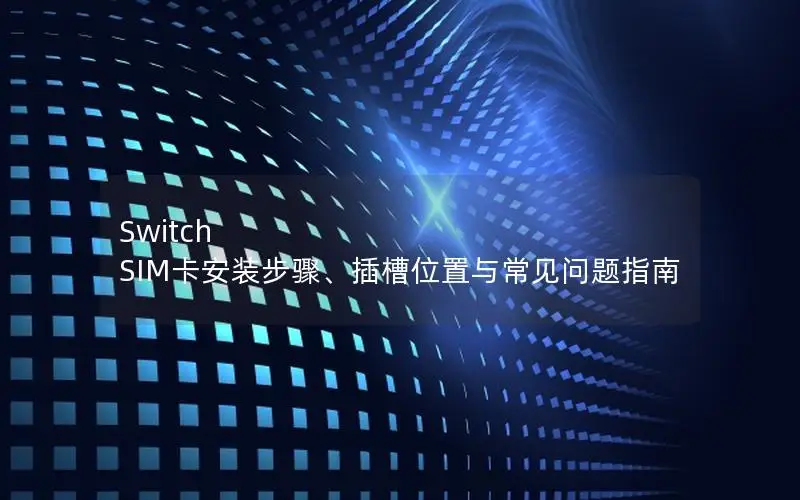 Switch SIM卡安装步骤、插槽位置与常见问题指南
