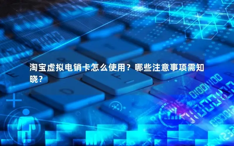 淘宝虚拟电销卡怎么使用？哪些注意事项需知晓？