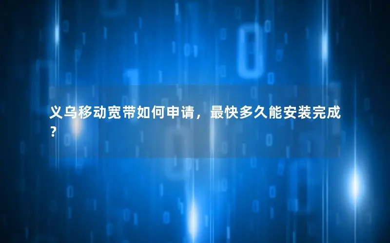 义乌移动宽带如何申请，最快多久能安装完成？