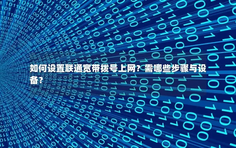 如何设置联通宽带拨号上网？需哪些步骤与设备？
