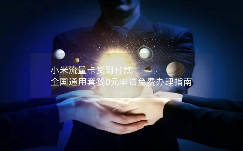 小米流量卡货到付款 全国通用套餐0元申请免费办理指南