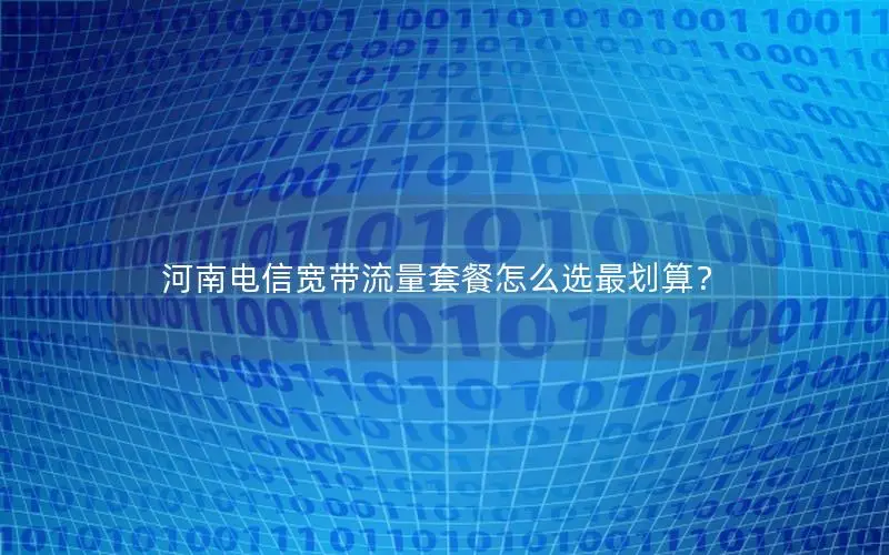 河南电信宽带流量套餐怎么选最划算？