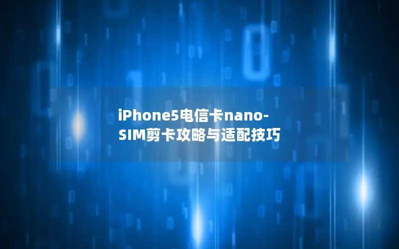 iPhone5电信卡nano-SIM剪卡攻略与适配技巧